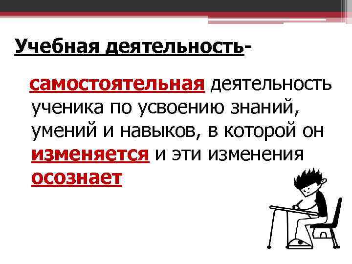 Учебная деятельностьсамостоятельная деятельность ученика по усвоению знаний, умений и навыков, в которой он изменяется