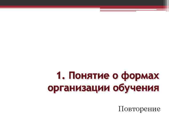 1. Понятие о формах организации обучения Повторение 