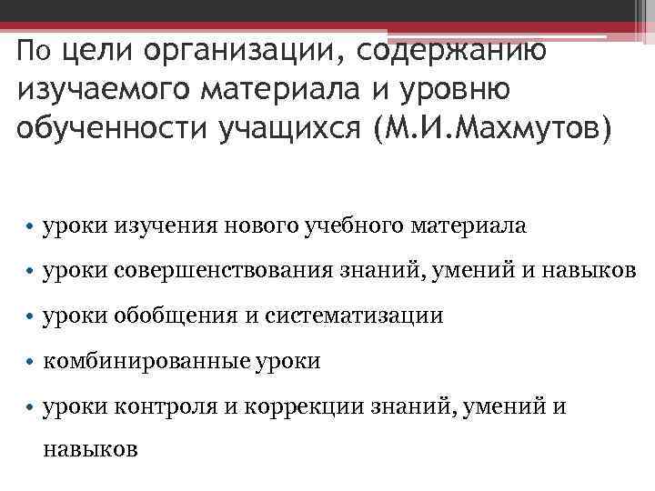 По цели организации, содержанию изучаемого материала и уровню обученности учащихся (М. И. Махмутов) •