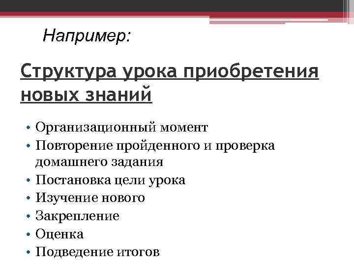 Например: Структура урока приобретения новых знаний • Организационный момент • Повторение пройденного и проверка
