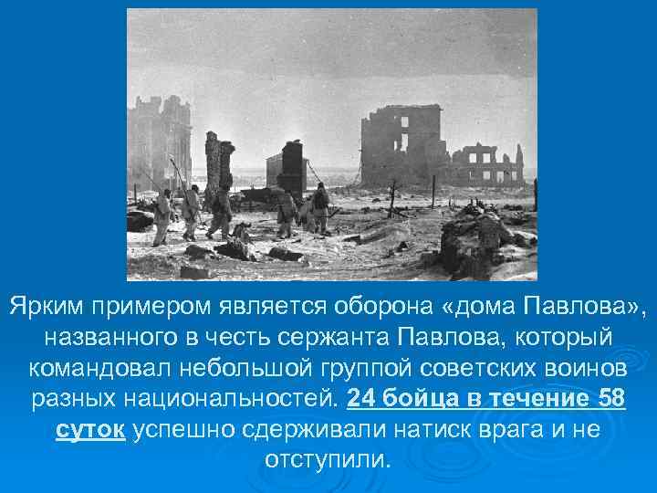Ярким примером является оборона «дома Павлова» , названного в честь сержанта Павлова, который командовал