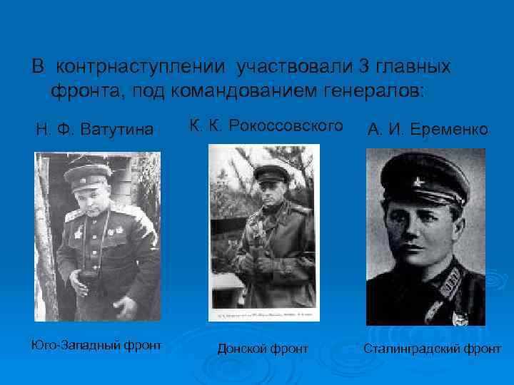 В контрнаступлении участвовали 3 главных фронта, под командованием генералов: Н. Ф. Ватутина К. К.