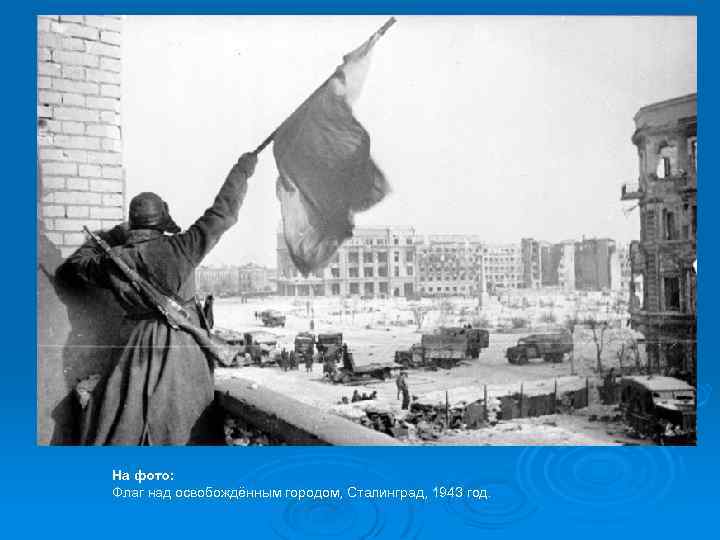 На фото: Флаг над освобождённым городом, Сталинград, 1943 год. 