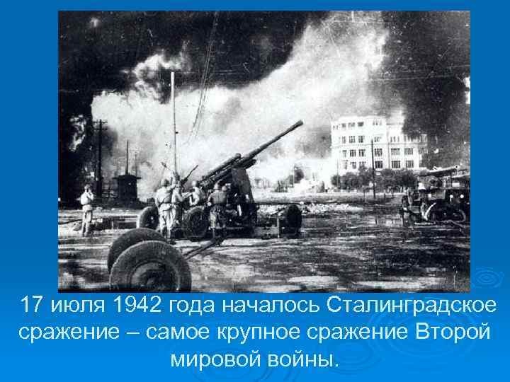  17 июля 1942 года началось Сталинградское сражение – самое крупное сражение Второй мировой