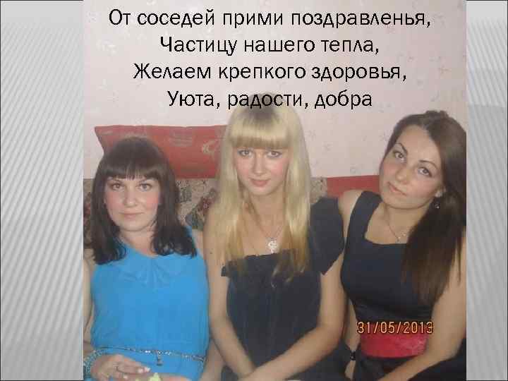 От соседей прими поздравленья, Частицу нашего тепла, Желаем крепкого здоровья, Уюта, радости, добра 