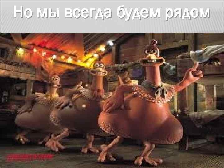 Но мы всегда будем рядом 