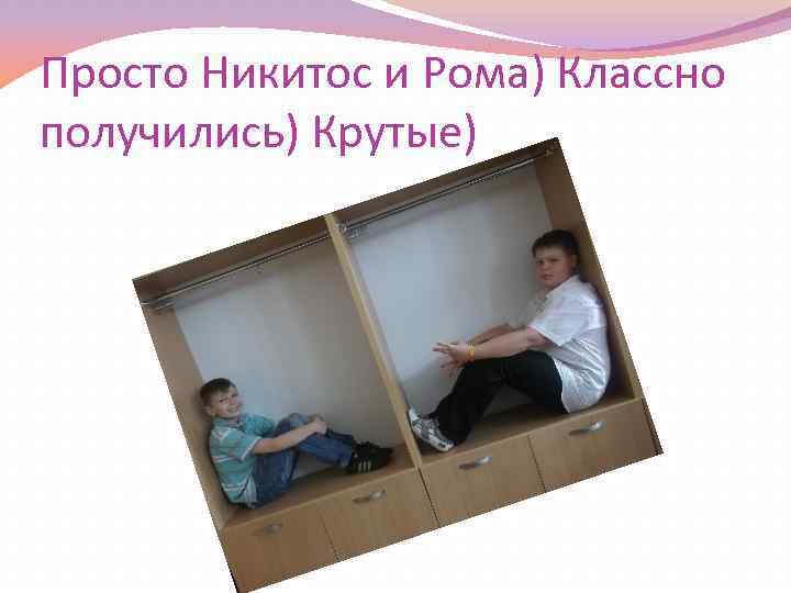 Просто Никитос и Рома) Классно получились) Крутые) 
