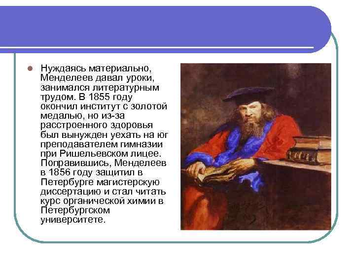 l Нуждаясь материально, Менделеев давал уроки, занимался литературным трудом. В 1855 году окончил институт