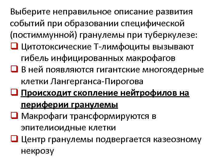 Выберите неправильное описание развития событий при образовании специфической (постиммунной) гранулемы при туберкулезе: q Цитотоксические