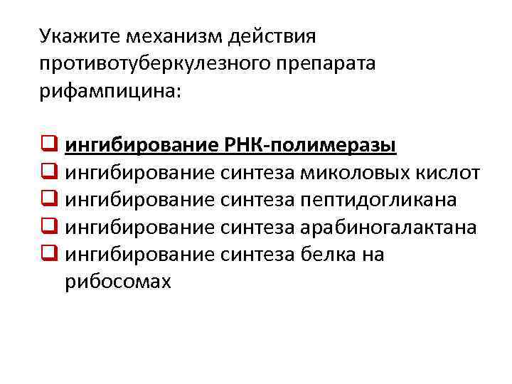 Укажите механизм действия противотуберкулезного препарата рифампицина: q ингибирование РНК-полимеразы q ингибирование синтеза миколовых кислот