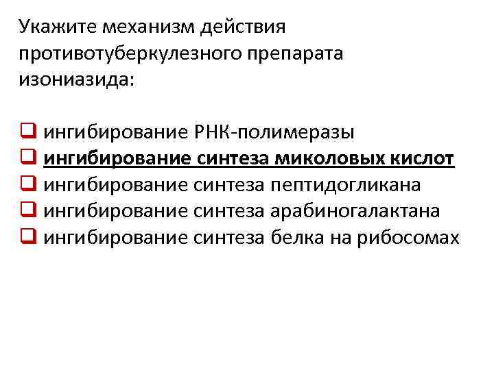 Укажите механизм действия противотуберкулезного препарата изониазида: q ингибирование РНК-полимеразы q ингибирование синтеза миколовых кислот