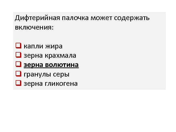 Дифтерийная палочка может содержать включения: q капли жира q зерна крахмала q зерна волютина