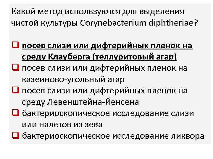 Какой метод используются для выделения чистой культуры Corynebacterium diphtheriae? q посев слизи или дифтерийных