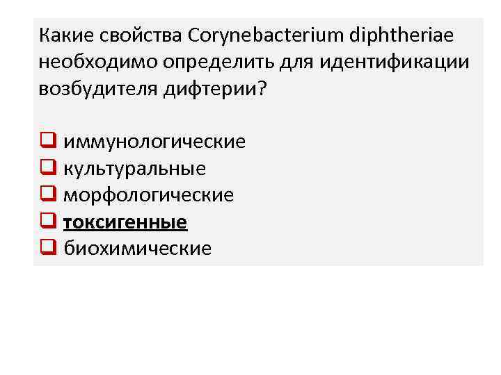 Какие свойства Corynebacterium diphtheriaе необходимо определить для идентификации возбудителя дифтерии? q иммунологические q культуральные