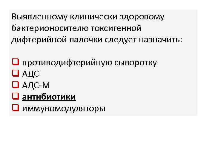 Выявленному клинически здоровому бактерионосителю токсигенной дифтерийной палочки следует назначить: q противодифтерийную сыворотку q АДС-М