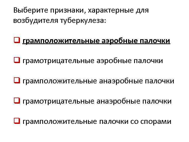 Выберите признаки, характерные для возбудителя туберкулеза: q грамположительные аэробные палочки q грамотрицательные аэробные палочки