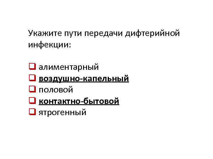 Укажите пути передачи дифтерийной инфекции: q алиментарный q воздушно-капельный q половой q контактно-бытовой q