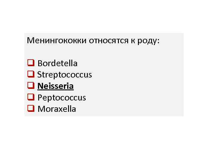 Менингококки относятся к роду: q Bordetella q Streptococcus q Neisseria q Peptococcus q Moraxella
