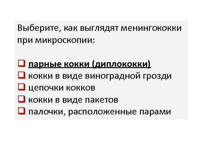 Выберите, как выглядят менингококки при микроскопии: q парные кокки (диплококки) q кокки в виде