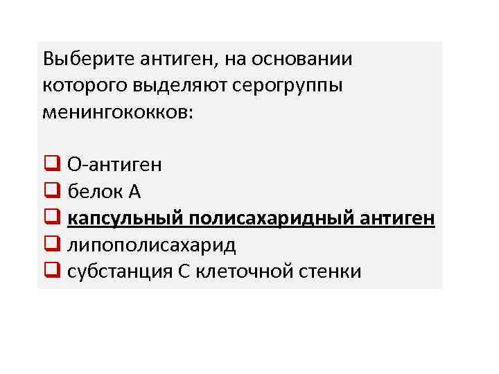 Выберите антиген, на основании которого выделяют серогруппы менингококков: q О-антиген q белок А q