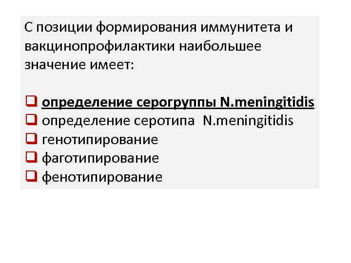 С позиции формирования иммунитета и вакцинопрофилактики наибольшее значение имеет: q определение серогруппы N. meningitidis