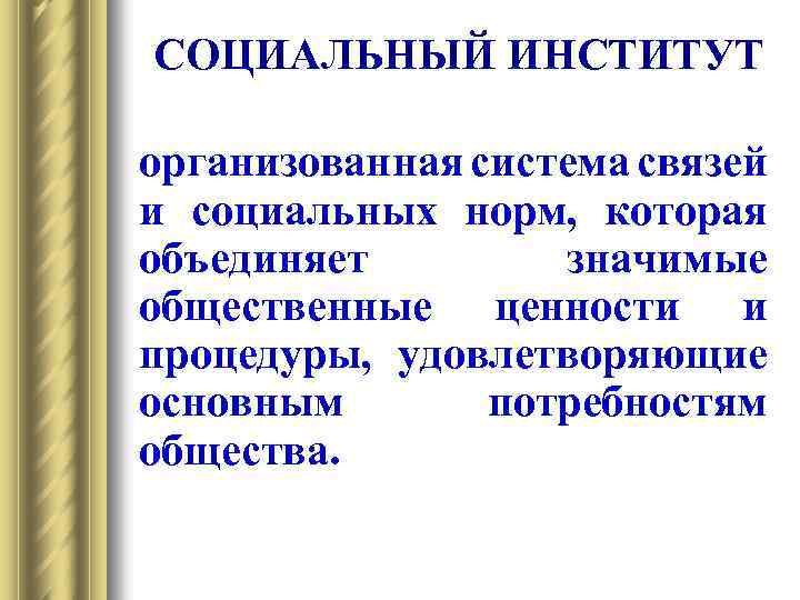 СОЦИАЛЬНЫЙ ИНСТИТУТ организованная система связей и социальных норм, которая объединяет значимые общественные ценности и
