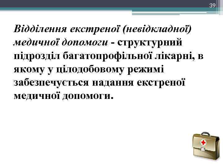 39 Відділення екстреної (невідкладної) медичної допомоги - структурний підрозділ багатопрофільної лікарні, в якому у