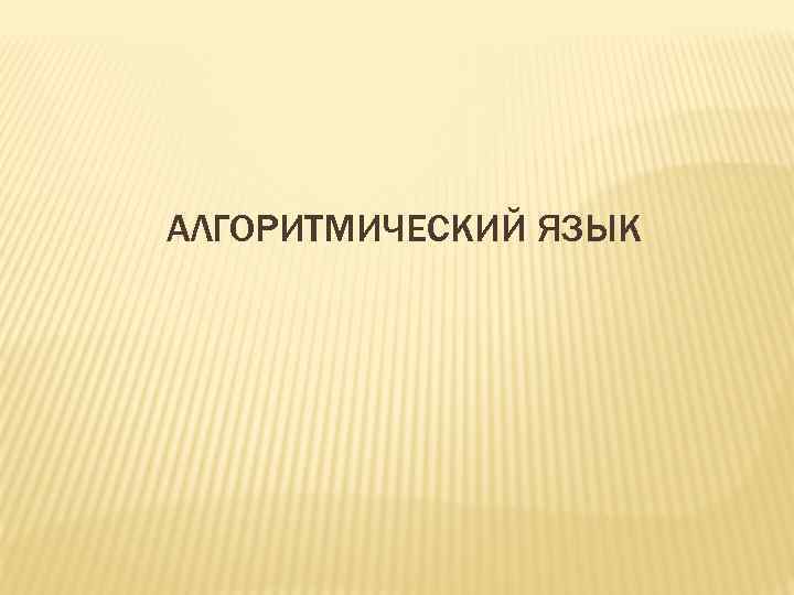 АЛГОРИТМИЧЕСКИЙ ЯЗЫК 