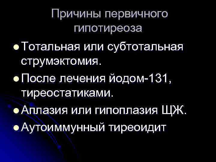  Причины первичного гипотиреоза l Тотальная или субтотальная струмэктомия. l После лечения йодом-131, тиреостатиками.