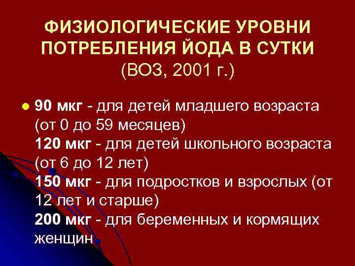 ФИЗИОЛОГИЧЕСКИЕ УРОВНИ ПОТРЕБЛЕНИЯ ЙОДА В СУТКИ (ВОЗ, 2001 г. ) l 90 мкг -