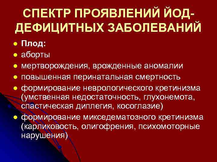 СПЕКТР ПРОЯВЛЕНИЙ ЙОДДЕФИЦИТНЫХ ЗАБОЛЕВАНИЙ l l l Плод: аборты мертворождения, врожденные аномалии повышенная перинатальная