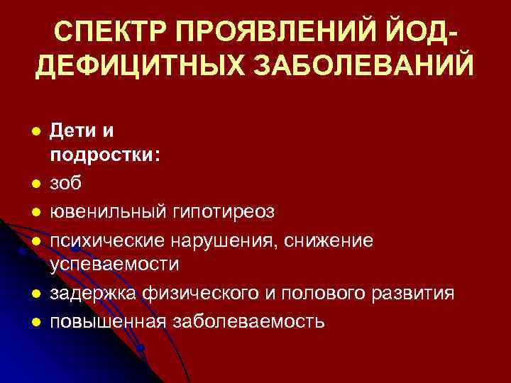 СПЕКТР ПРОЯВЛЕНИЙ ЙОДДЕФИЦИТНЫХ ЗАБОЛЕВАНИЙ l l l Дети и подростки: зоб ювенильный гипотиреоз психические