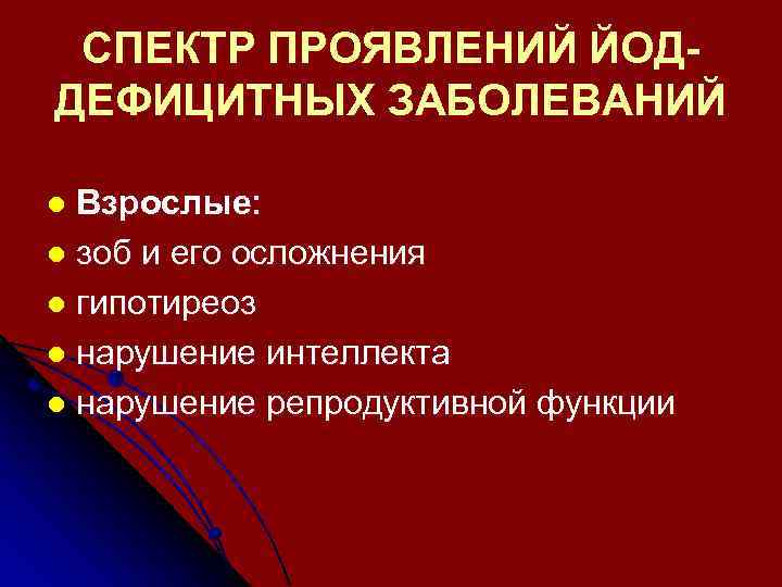 СПЕКТР ПРОЯВЛЕНИЙ ЙОДДЕФИЦИТНЫХ ЗАБОЛЕВАНИЙ Взрослые: l зоб и его осложнения l гипотиреоз l нарушение
