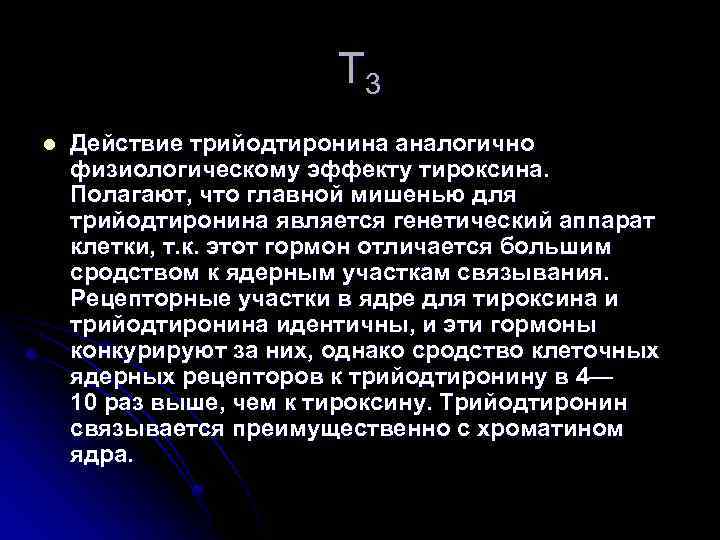 Т 3 l Действие трийодтиронина аналогично физиологическому эффекту тироксина. Полагают, что главной мишенью для