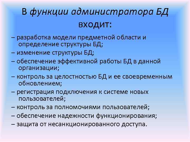 В функции администратора БД входит: – разработка модели предметной области и определение структуры БД;