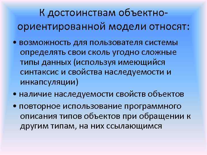 К достоинствам объектноориентированной модели относят: • возможность для пользователя системы определять свои сколь угодно