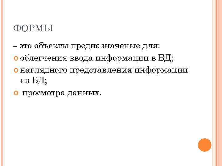 ФОРМЫ – это объекты предназначеные для: облегчения ввода информации в БД; наглядного представления информации