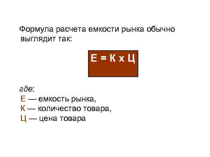  Формула расчета емкости рынка обычно выглядит так: E=Кх. Ц где: E — емкость