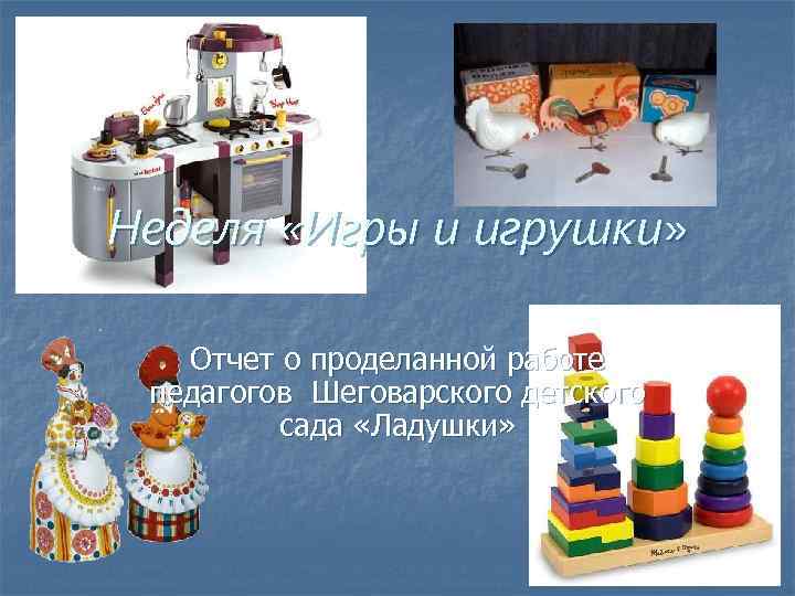 Неделя «Игры и игрушки» Отчет о проделанной работе педагогов Шеговарского детского сада «Ладушки» 