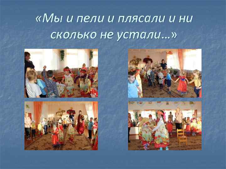  «Мы и пели и плясали и ни сколько не устали…» 