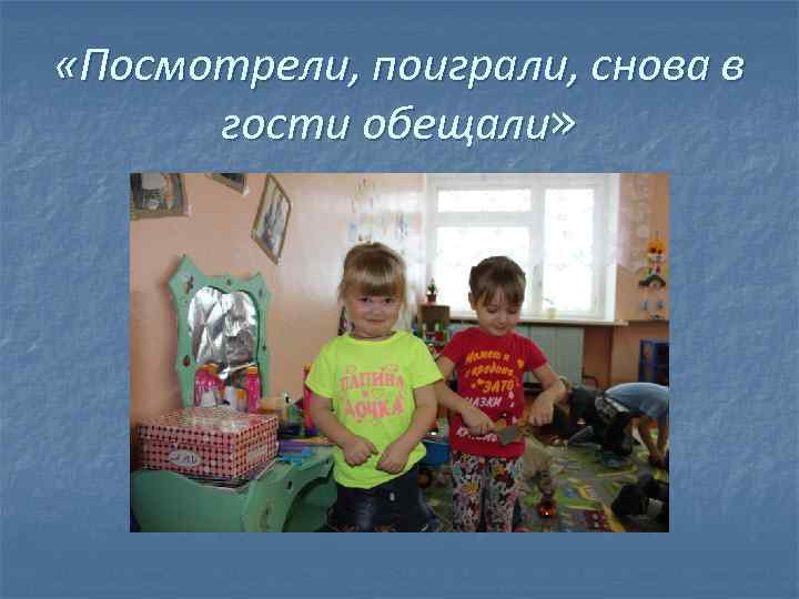  «Посмотрели, поиграли, снова в гости обещали» 