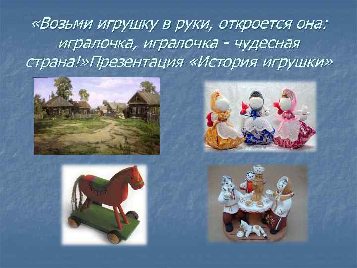  «Возьми игрушку в руки, откроется она: игралочка, игралочка - чудесная страна!» Презентация «История