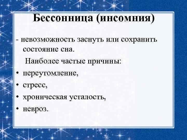 Бессонница (инсомния) - невозможность заснуть или сохранить состояние сна. Наиболее частые причины: • переутомление,