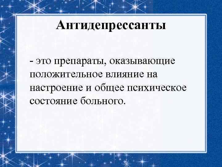 Антидепрессанты - это препараты, оказывающие положительное влияние на настроение и общее психическое состояние больного.