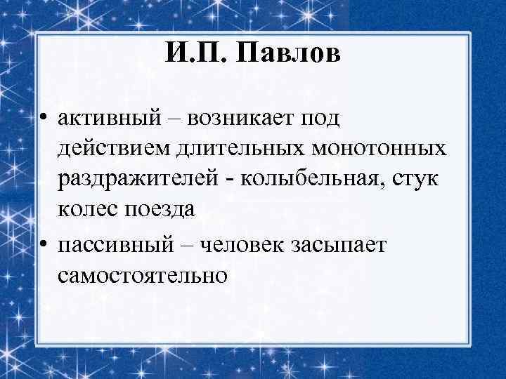 И. П. Павлов • активный – возникает под действием длительных монотонных раздражителей - колыбельная,