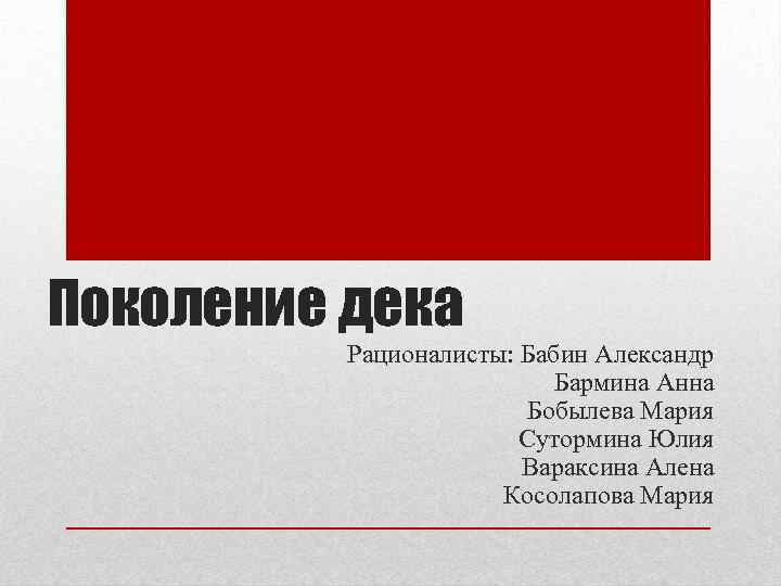 Поколение дека Рационалисты: Бабин Александр Бармина Анна Бобылева Мария Сутормина Юлия Вараксина Алена Косолапова