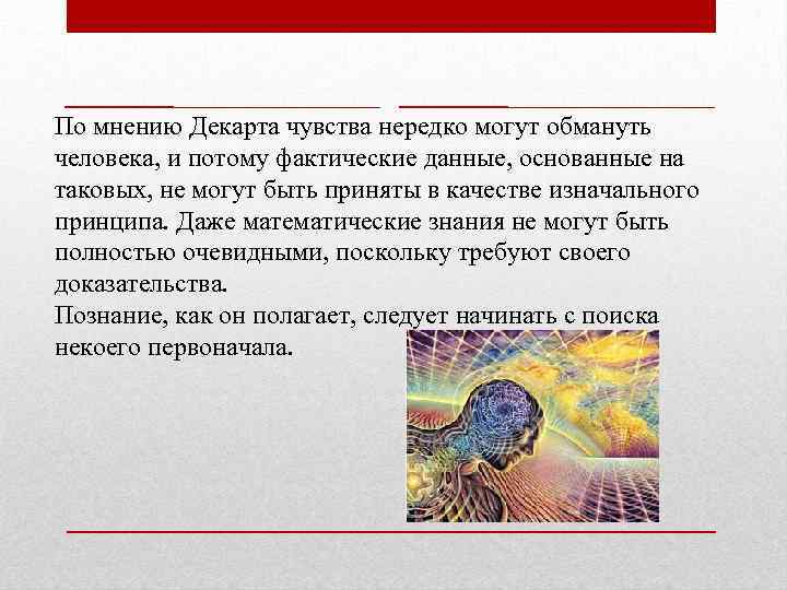 По мнению Декарта чувства нередко могут обмануть человека, и потому фактические данные, основанные на