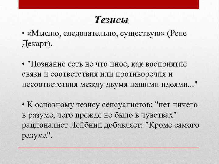 Тезисы • «Мыслю, следовательно, существую» (Рене Декарт). • "Познание есть не что иное, как