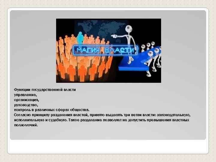 Функции государственной власти управление, организация, руководство, контроль в различных сферах общества. Согласно принципу разделения
