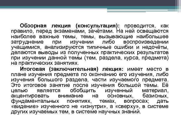 Обзорная лекция (консультация): проводится, как правило, перед экзаменами, зачётами. На ней освещаются наиболее важные